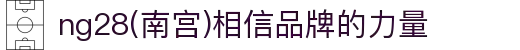 ng28(南宫)相信品牌的力量